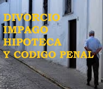 DIVORCIO E IMPAGO DE LA  HIPOTECA, EL CÓDIGO PENAL.