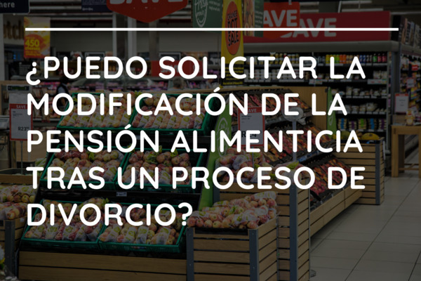 ¿Puedo solicitar la modificación de la pensión alimenticia tras un proceso de divorcio?